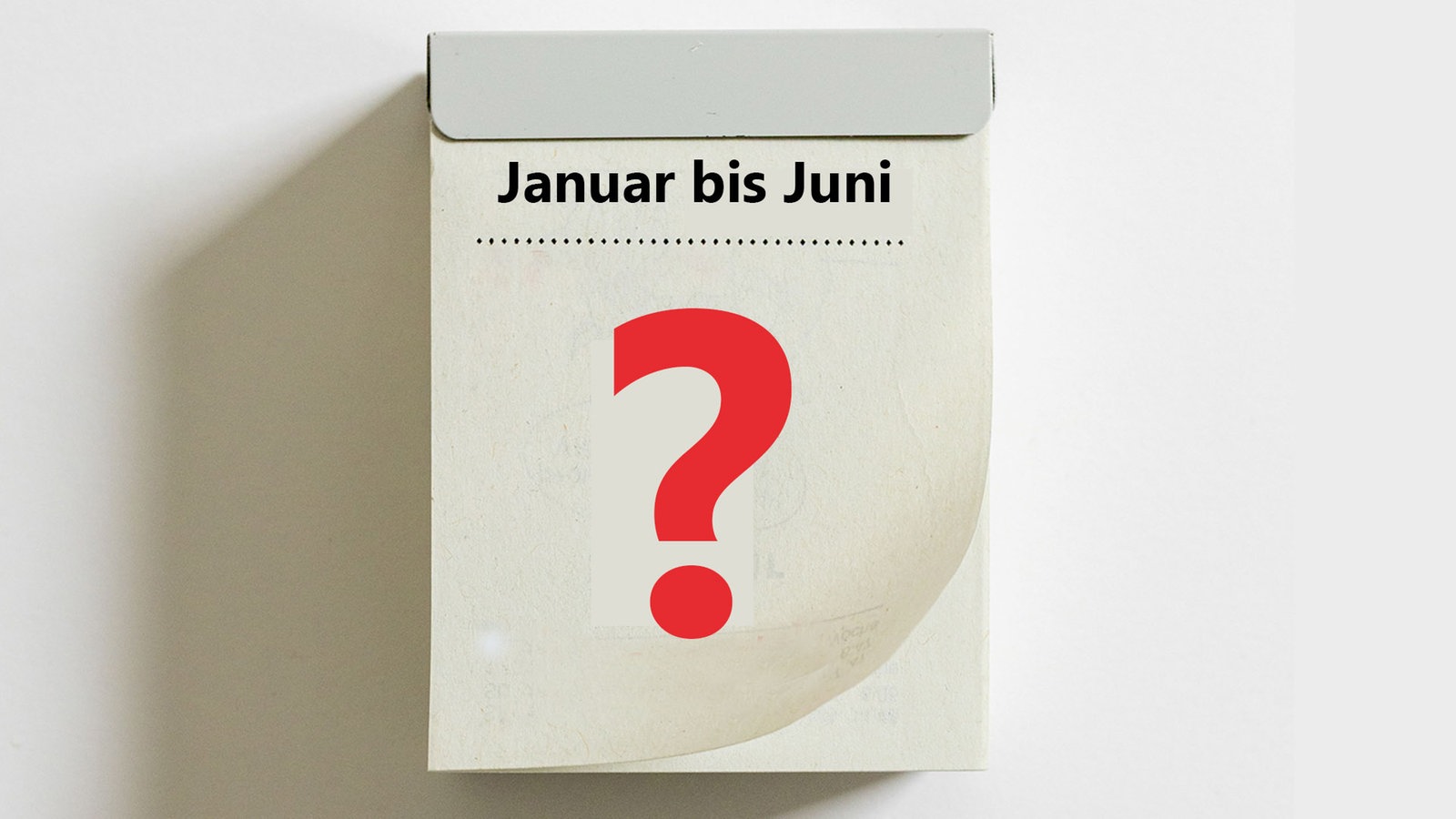 Das Bild zeigt einen Abreißkalender, auf dem Kalenderblatt ist ein Fragezeichen zu sehen sowie der Text: Januar bis Juni