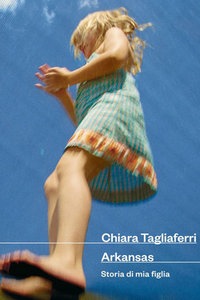 Buchcover "Arkansas: storia di mia figlia", von Autorin Chiara Tagliaferri (Italienisch) 